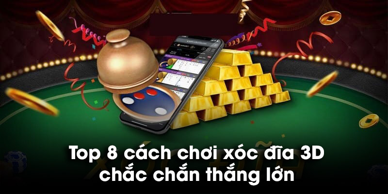 Top 8 cách chơi xóc đĩa 3D chắc chắn thắng lớn